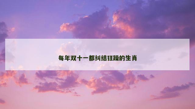 每年双十一都纠结狂躁的生肖