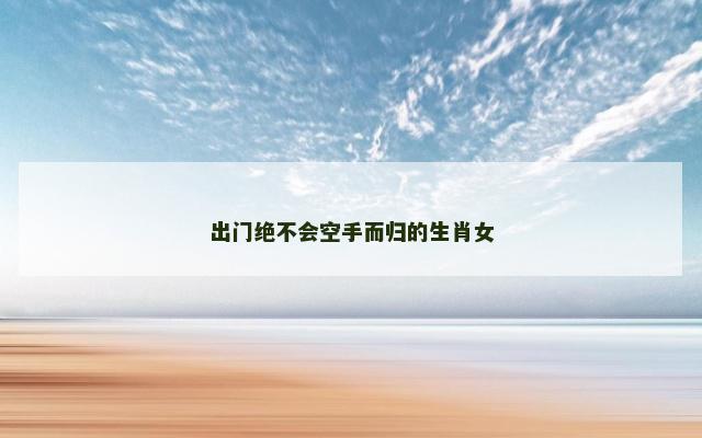 出门绝不会空手而归的生肖女