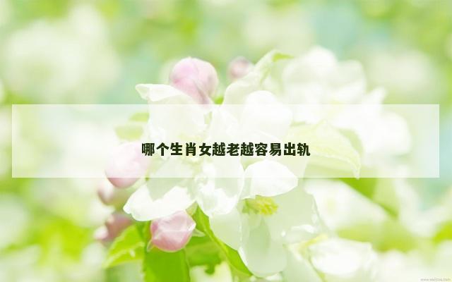 哪个生肖女越老越容易出轨