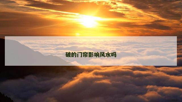 破的门帘影响风水吗