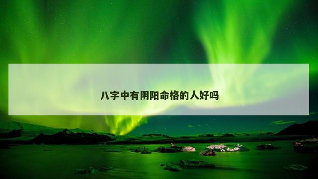 八字中有阴阳命格的人好吗