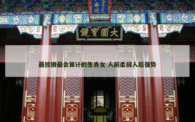 最狡猾最会算计的生肖女 人前柔弱人后强势