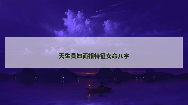天生贵妇面相特征女命八字