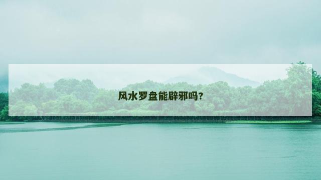 风水罗盘能辟邪吗?