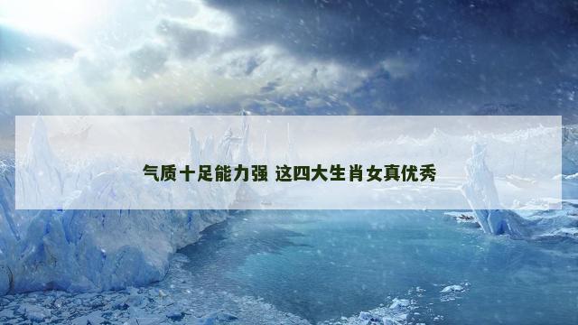 气质十足能力强 这四大生肖女真优秀