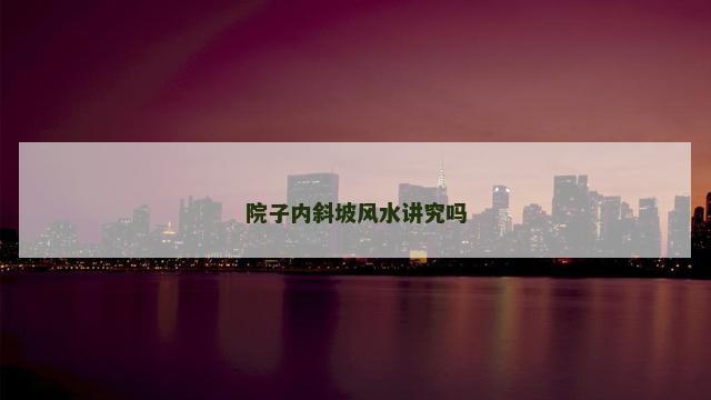 院子内斜坡风水讲究吗