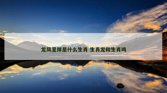 龙凤呈祥是什么生肖 生肖龙和生肖鸡