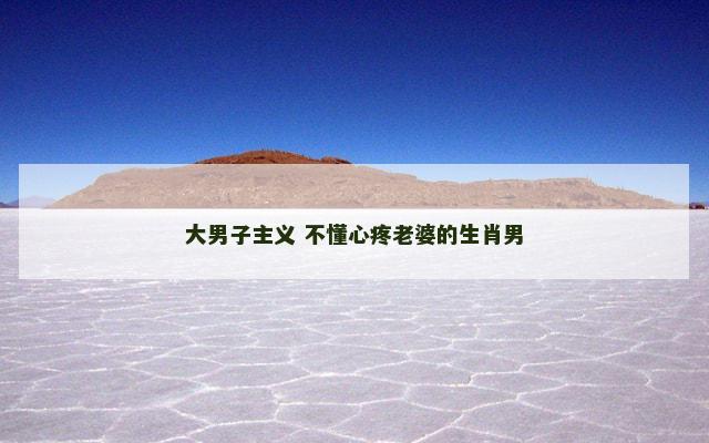 大男子主义 不懂心疼老婆的生肖男
