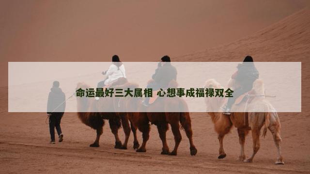 命运最好三大属相 心想事成福禄双全