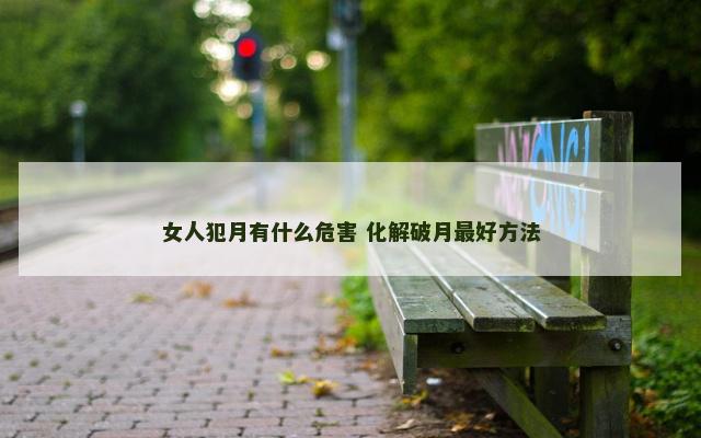 女人犯月有什么危害 化解破月最好方法