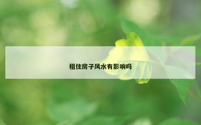 租住房子风水有影响吗
