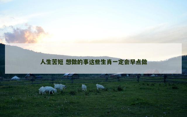 人生苦短 想做的事这些生肖一定会早点做