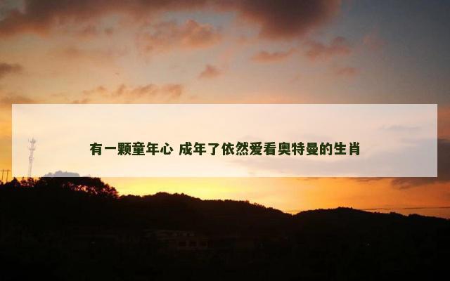有一颗童年心 成年了依然爱看奥特曼的生肖