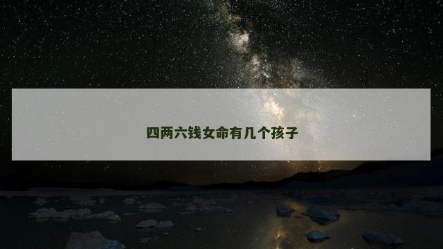 四两六钱女命有几个孩子