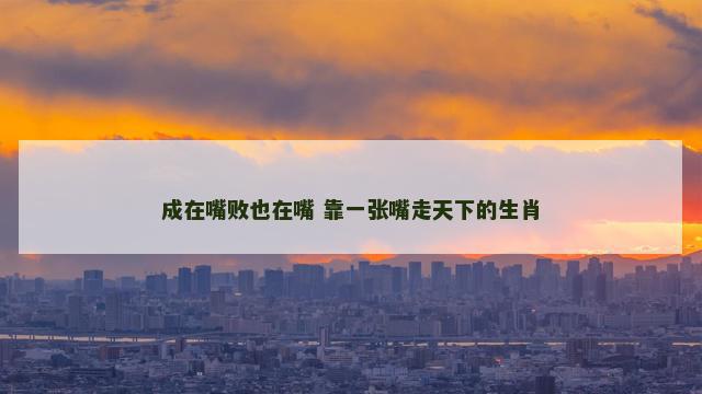 成在嘴败也在嘴 靠一张嘴走天下的生肖