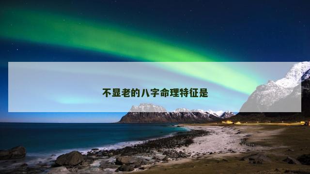 不显老的八字命理特征是