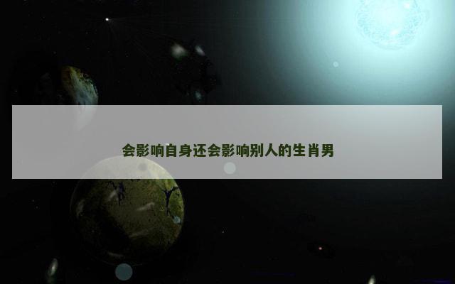 会影响自身还会影响别人的生肖男