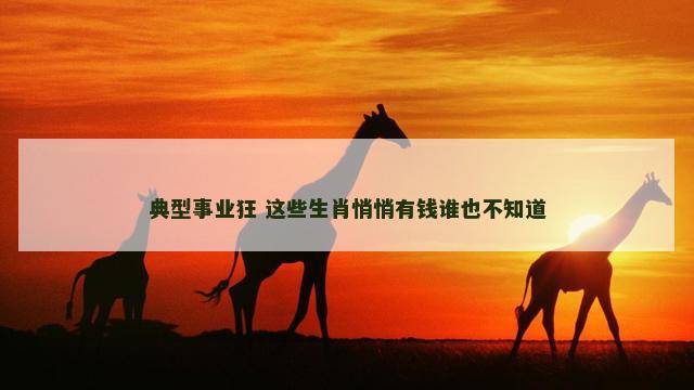 典型事业狂 这些生肖悄悄有钱谁也不知道