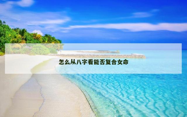 怎么从八字看能否复合女命