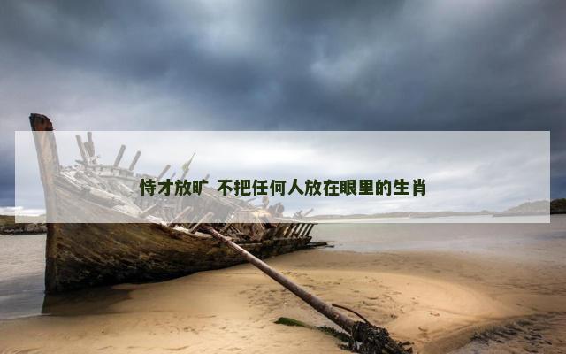 恃才放旷 不把任何人放在眼里的生肖