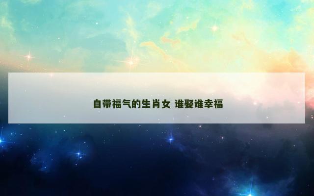 自带福气的生肖女 谁娶谁幸福