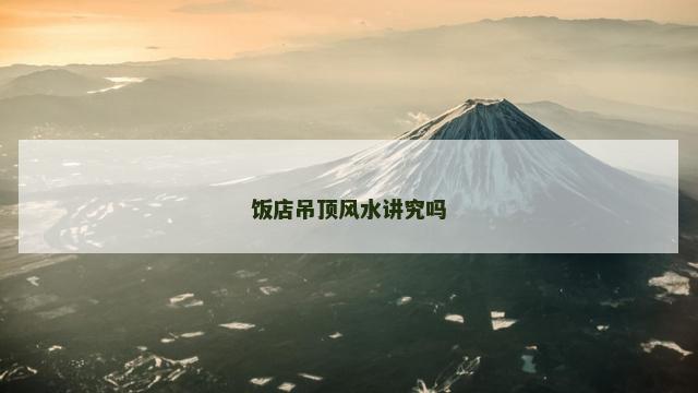 饭店吊顶风水讲究吗