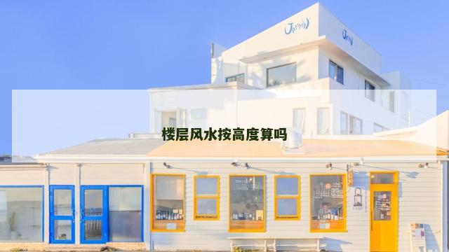 楼层风水按高度算吗