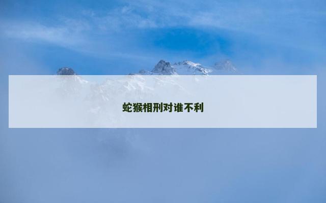 蛇猴相刑对谁不利