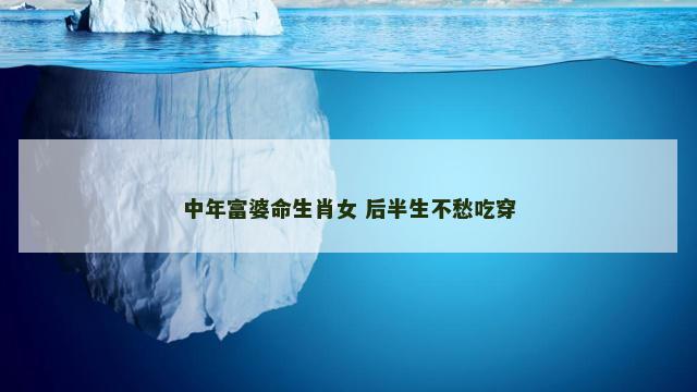 中年富婆命生肖女 后半生不愁吃穿