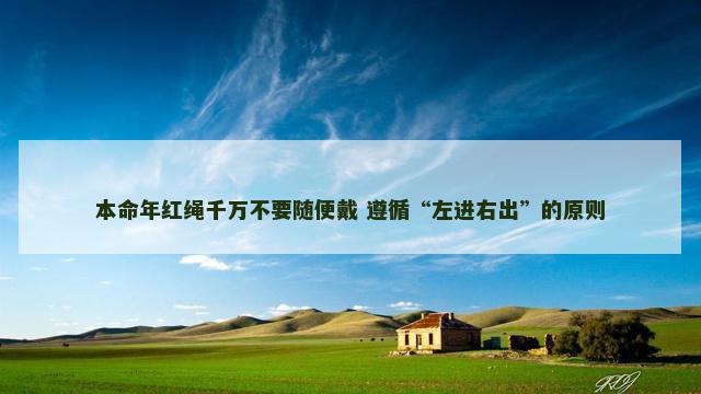 本命年红绳千万不要随便戴 遵循“左进右出”的原则