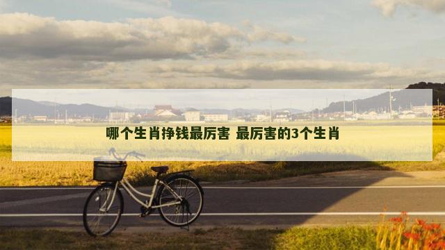 哪个生肖挣钱最厉害 最厉害的3个生肖