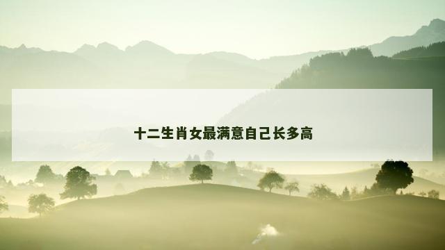 十二生肖女最满意自己长多高