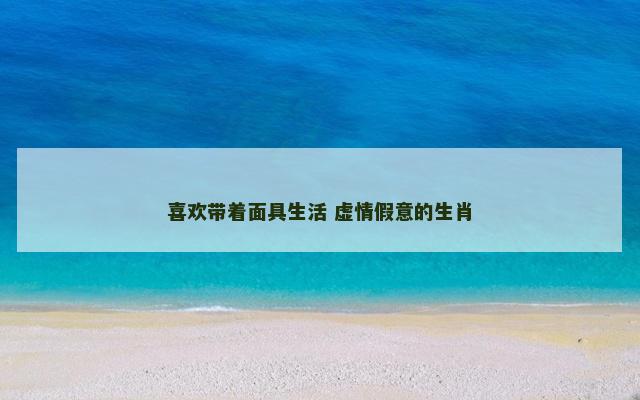喜欢带着面具生活 虚情假意的生肖