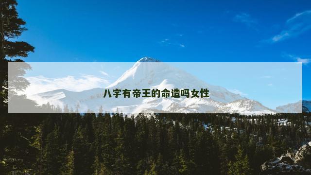八字有帝王的命造吗女性