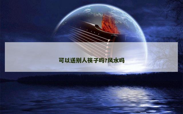 可以送别人筷子吗?风水吗