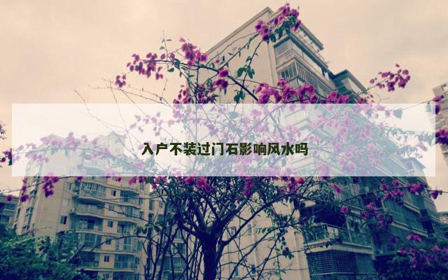 入户不装过门石影响风水吗