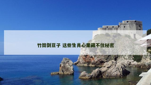 竹筒倒豆子 这些生肖心里藏不住秘密