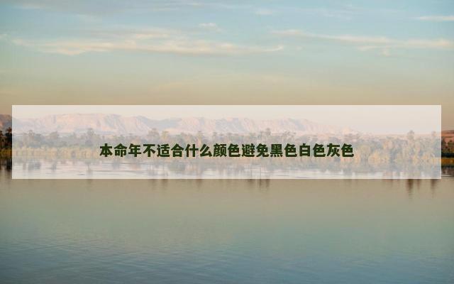 本命年不适合什么颜色避免黑色白色灰色