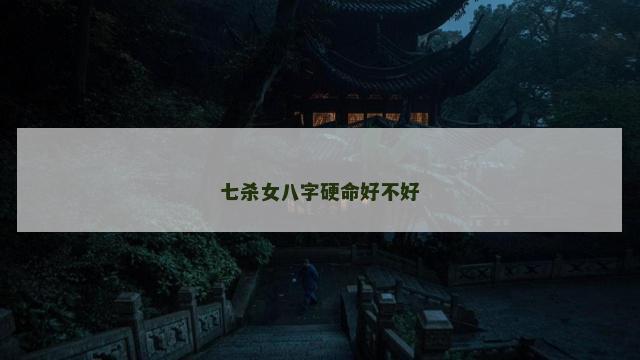 七杀女八字硬命好不好