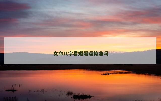 女命八字看婚姻运势准吗