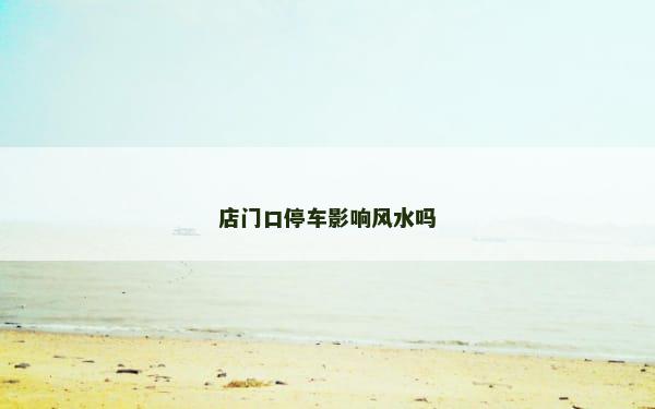 店门口停车影响风水吗