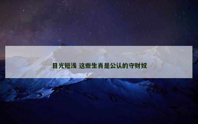目光短浅 这些生肖是公认的守财奴