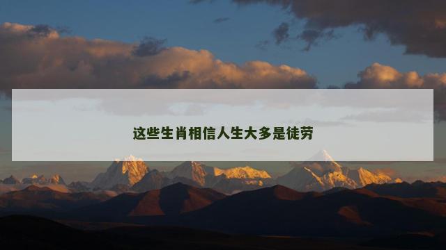 这些生肖相信人生大多是徒劳