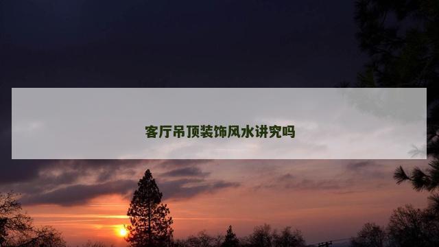 客厅吊顶装饰风水讲究吗