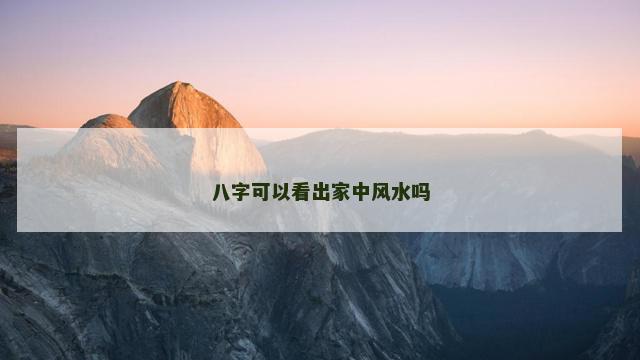 八字可以看出家中风水吗