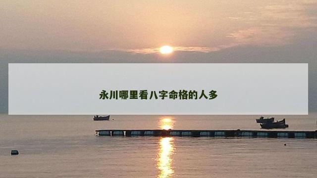 永川哪里看八字命格的人多