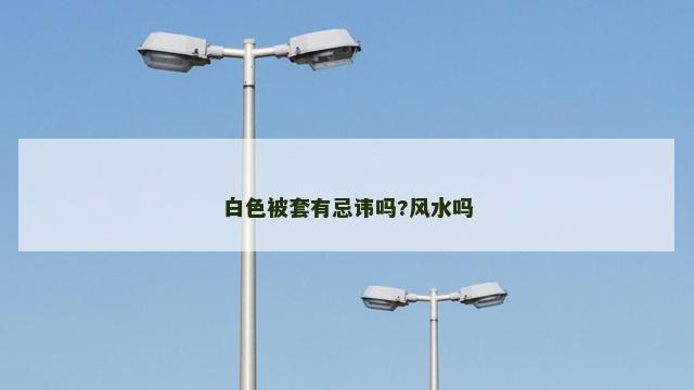 白色被套有忌讳吗?风水吗