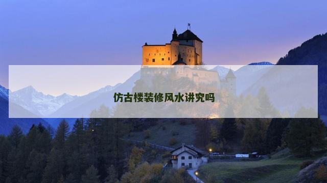 仿古楼装修风水讲究吗