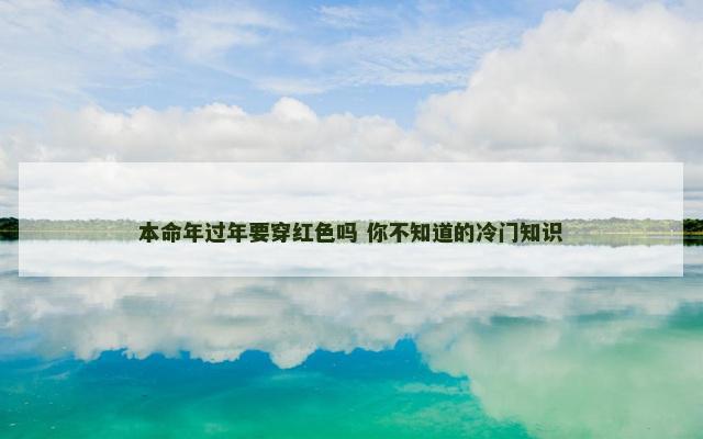 本命年过年要穿红色吗 你不知道的冷门知识