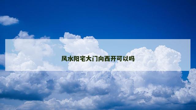 风水阳宅大门向西开可以吗